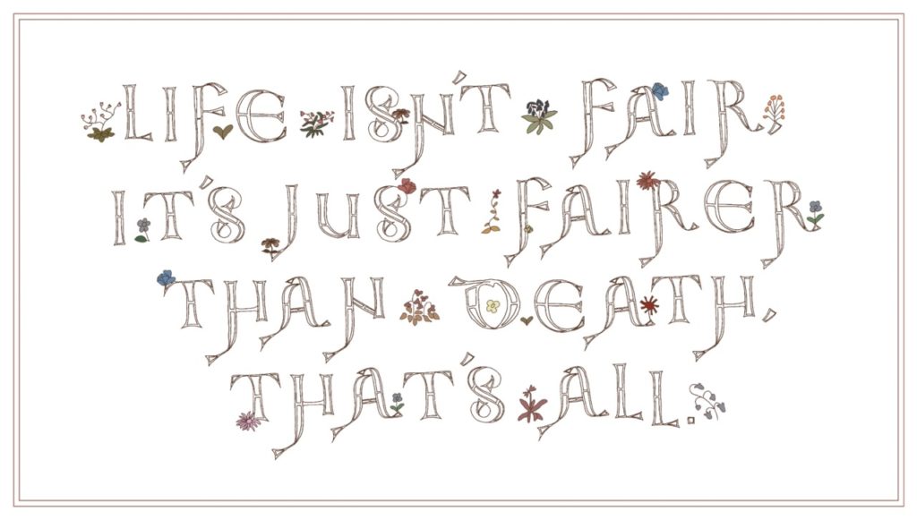 Illustrated quote saying: "Life isn't fair, it's just fairer than death, that's all."